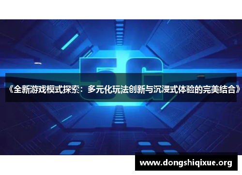 《全新游戏模式探索：多元化玩法创新与沉浸式体验的完美结合》