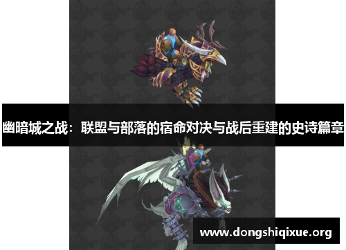 幽暗城之战：联盟与部落的宿命对决与战后重建的史诗篇章
