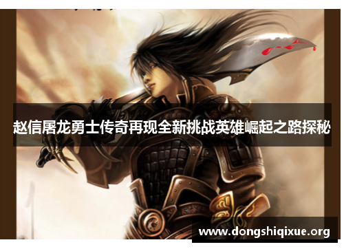 赵信屠龙勇士传奇再现全新挑战英雄崛起之路探秘