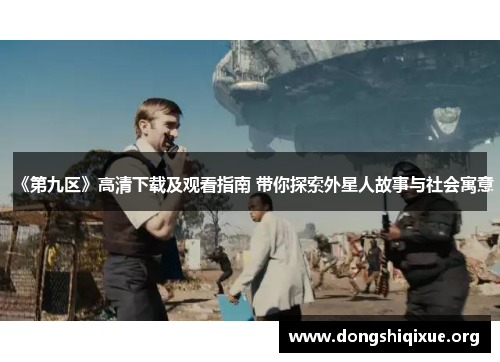 《第九区》高清下载及观看指南 带你探索外星人故事与社会寓意