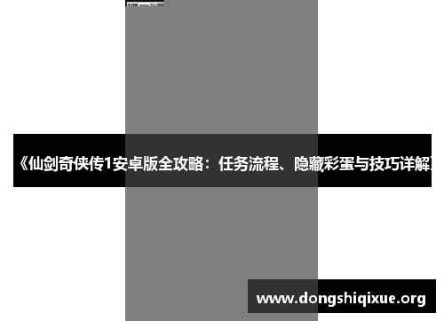 《仙剑奇侠传1安卓版全攻略：任务流程、隐藏彩蛋与技巧详解》