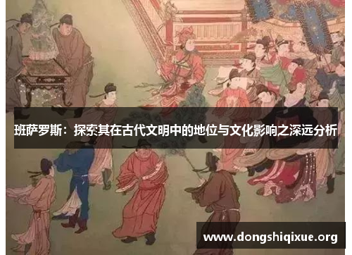 班萨罗斯：探索其在古代文明中的地位与文化影响之深远分析